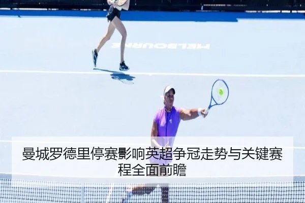 曼城罗德里停赛影响英超争冠走势与关键赛程全面前瞻