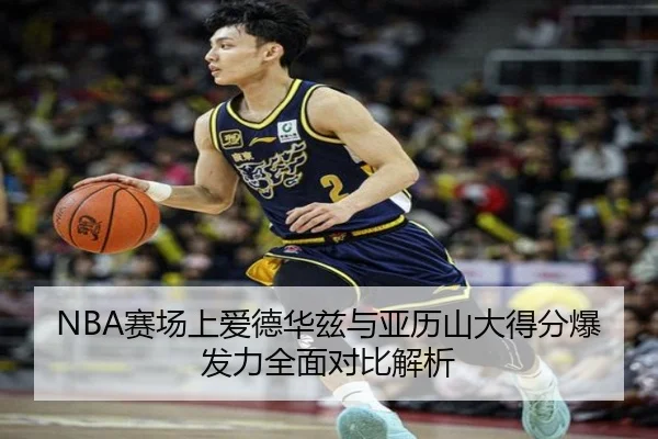 NBA赛场上爱德华兹与亚历山大得分爆发力全面对比解析