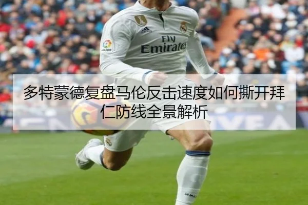 多特蒙德复盘马伦反击速度如何撕开拜仁防线全景解析