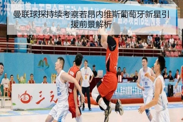 曼联球探持续考察若昂内维斯葡萄牙新星引援前景解析