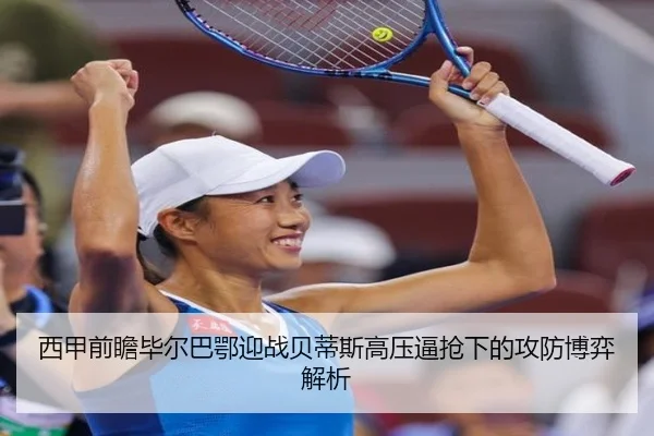 西甲前瞻毕尔巴鄂迎战贝蒂斯高压逼抢下的攻防博弈解析