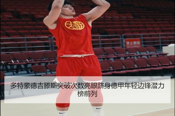 多特蒙德吉滕斯突破次数亮眼跻身德甲年轻边锋潜力榜前列