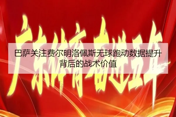 巴萨关注费尔明洛佩斯无球跑动数据提升背后的战术价值