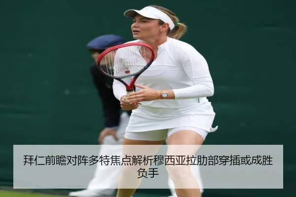 拜仁前瞻对阵多特焦点解析穆西亚拉肋部穿插或成胜负手